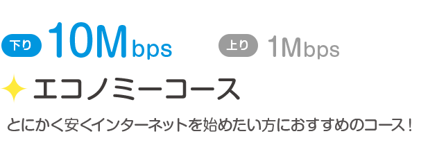 下り10Mbps／上り1Mbps「エコノミーコース」とにかく安くインターネットを始めたい方におすすめのコース！