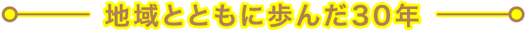 地域とともに歩んだ30年