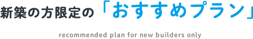 新築の方限定の「おすすめプラン」
