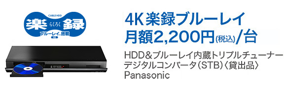 「4K楽録ブルーレイ　月額2,200円（税込）/台」HDD＆ブルーレイ内蔵トリプルチューナー　デジタルコンバータ（STB）（貸出品）　Panasonic製