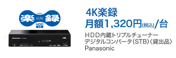 「4K楽録　月額1,320円（税込）/台」HDD内蔵トリプルチューナー　デジタルコンバータ（STB）（貸出品）　Panasonic製
