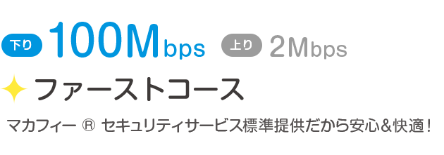 下り100Mbps／上り2Mbps「ファーストコース」マカフィー ® セキュリティサービス標準提供だから安心＆快適！