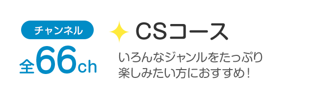チャンネル全66ch「CSコース」幅広いジャンルを観たい方におすすめ！