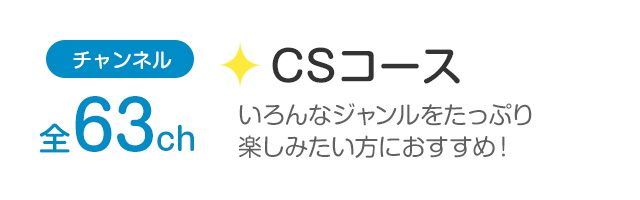 チャンネル全63ch「CSコース」幅広いジャンルを観たい方におすすめ！