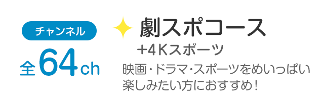 チャンネル全64ch「劇スポコース+スポーツ4K」洋画、邦画や世界のスポーツ、ドラマを楽しみたい方におすすめ！