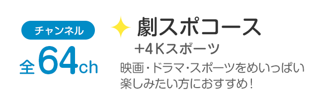 チャンネル全64ch「劇スポコース+4Kスポーツ」洋画、邦画や世界のスポーツ、ドラマを楽しみたい方におすすめ！