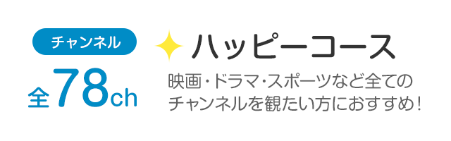 チャンネル全78ch「ハッピーコース」映画・ドラマ・スポーツなど全てのチャンネルを観たい方におすすめ！