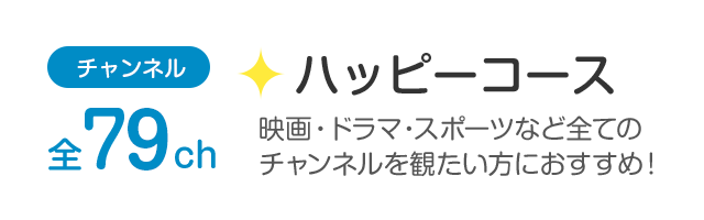 チャンネル全79ch「ハッピーコース」映画・ドラマ・スポーツなど全てのチャンネルを観たい方におすすめ！