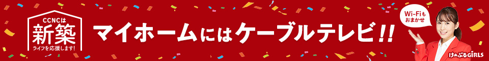 マイホームにはケーブルテレビ！CCNCは新築ライフを応援します！